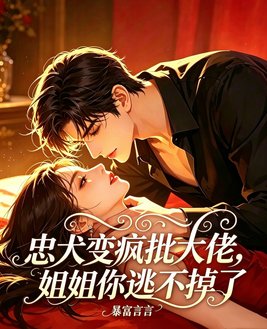 忠犬变疯批大佬，姐姐你逃不掉了封面图片
